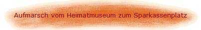 Aufmarsch vom Heimatmuseum zum Sparkassenplatz